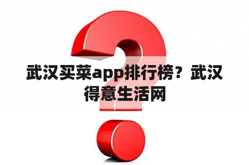 武汉买菜app排行榜？武汉得意生活网