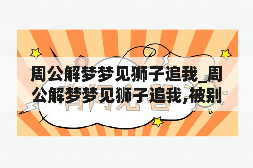 周公解梦梦见狮子追我_周公解梦梦见狮子追我,被别人吓跑什么意思