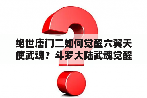 绝世唐门二如何觉醒六翼天使武魂？斗罗大陆武魂觉醒游戏怎么选武魂？