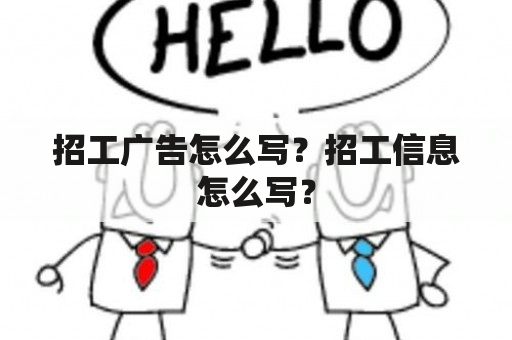 招工广告怎么写？招工信息怎么写？