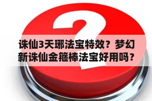 诛仙3天琊法宝特效？梦幻新诛仙金箍棒法宝好用吗？