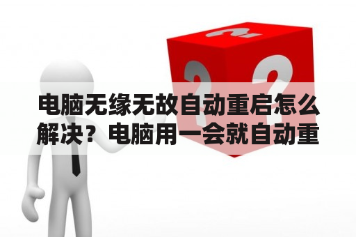 电脑无缘无故自动重启怎么解决？电脑用一会就自动重启怎么回事？