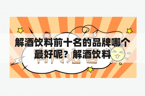 解酒饮料前十名的品牌哪个最好呢？解酒饮料