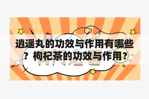 逍遥丸的功效与作用有哪些？枸杞茶的功效与作用？