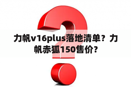 力帆v16plus落地清单？力帆赤狐150售价？