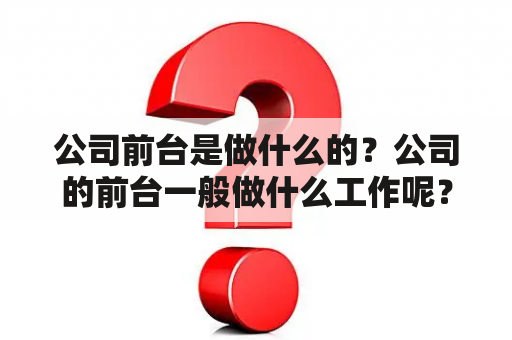 公司前台是做什么的？公司的前台一般做什么工作呢？