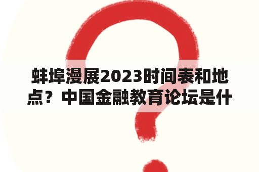 蚌埠漫展2023时间表和地点？中国金融教育论坛是什么层次的论坛？