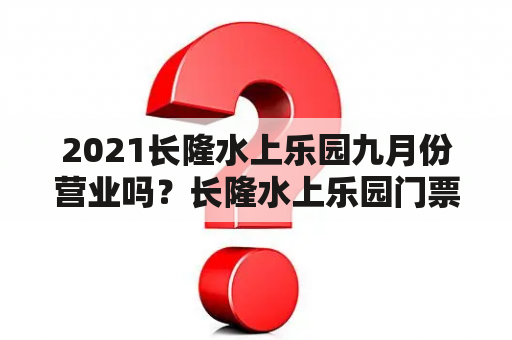 2021长隆水上乐园九月份营业吗？长隆水上乐园门票包含那些游玩项目？