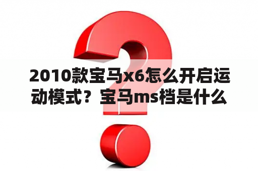 2010款宝马x6怎么开启运动模式？宝马ms档是什么意思啊？