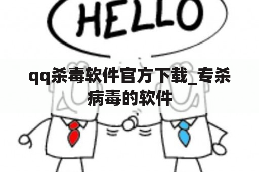 qq杀毒软件官方下载_专杀病毒的软件