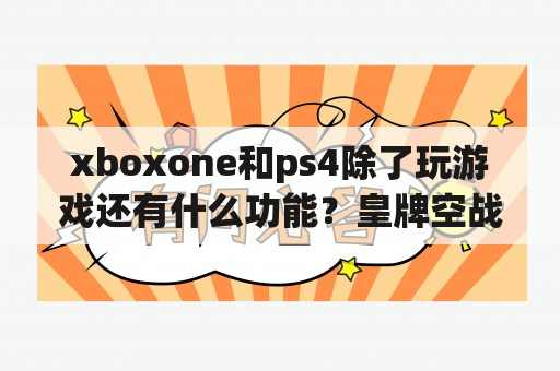 xboxone和ps4除了玩游戏还有什么功能？皇牌空战 突击地平线