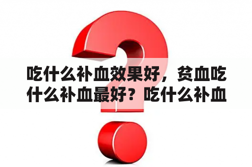 吃什么补血效果好，贫血吃什么补血最好？吃什么补血效果最好？