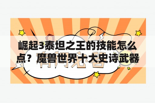 崛起3泰坦之王的技能怎么点？魔兽世界十大史诗武器？