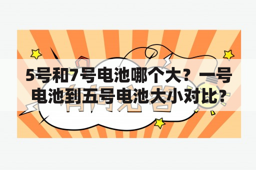 5号和7号电池哪个大？一号电池到五号电池大小对比？