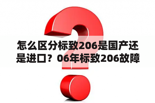 怎么区分标致206是国产还是进口？06年标致206故障多吗？