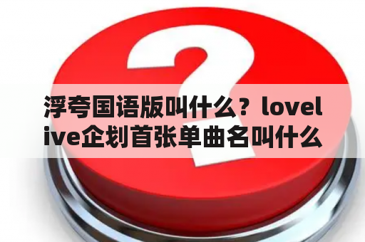 浮夸国语版叫什么？lovelive企划首张单曲名叫什么？