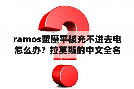 ramos蓝魔平板充不进去电怎么办？拉莫斯的中文全名？