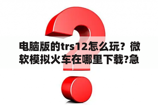 电脑版的trs12怎么玩？微软模拟火车在哪里下载?急？