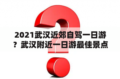 2021武汉近郊自驾一日游？武汉附近一日游最佳景点