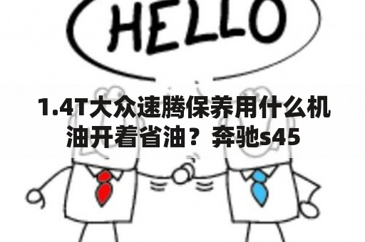 1.4T大众速腾保养用什么机油开着省油？奔驰s45