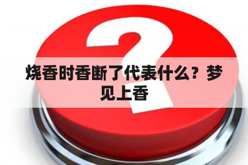 烧香时香断了代表什么？梦见上香