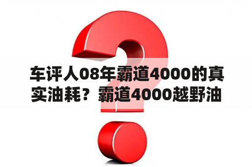 车评人08年霸道4000的真实油耗？霸道4000越野油耗？