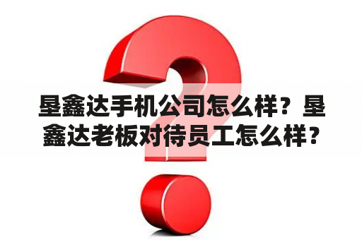 垦鑫达手机公司怎么样？垦鑫达老板对待员工怎么样？