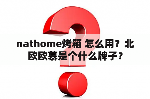 nathome烤箱 怎么用？北欧欧慕是个什么牌子？