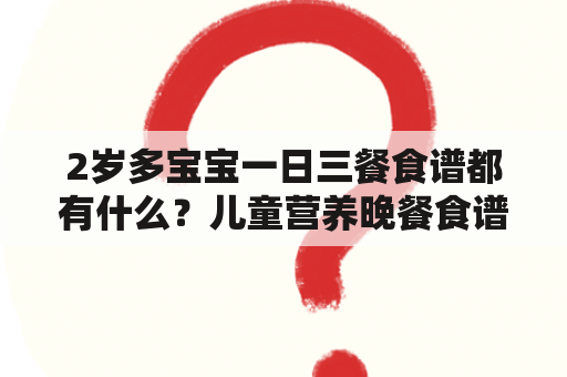 2岁多宝宝一日三餐食谱都有什么？儿童营养晚餐食谱大全家常