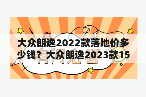 大众朗逸2022款落地价多少钱？大众朗逸2023款15自吸动力够吗？