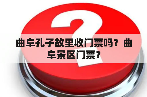 曲阜孔子故里收门票吗？曲阜景区门票？