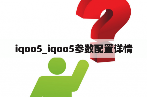 iqoo5_iqoo5参数配置详情