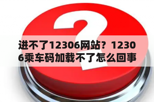 进不了12306网站？12306乘车码加载不了怎么回事？