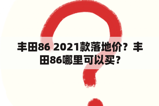 丰田86 2021款落地价？丰田86哪里可以买？