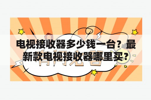 电视接收器多少钱一台？最新款电视接收器哪里买？