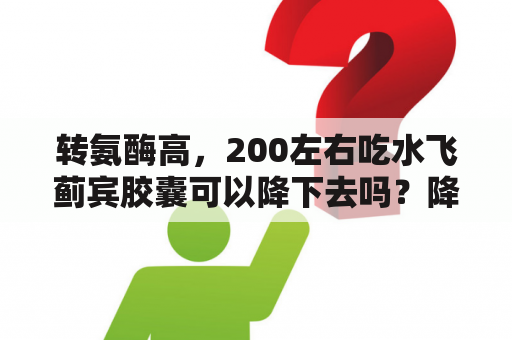 转氨酶高，200左右吃水飞蓟宾胶囊可以降下去吗？降低转氨酶的茶？