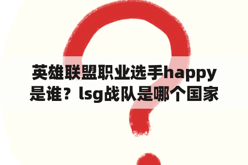 英雄联盟职业选手happy是谁？lsg战队是哪个国家？