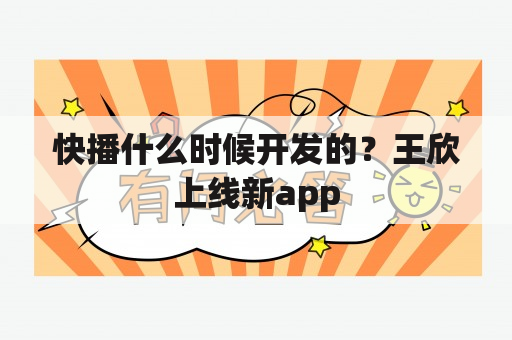 快播什么时候开发的？王欣上线新app