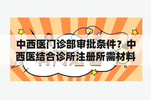 中西医门诊部审批条件？中西医结合诊所注册所需材料？