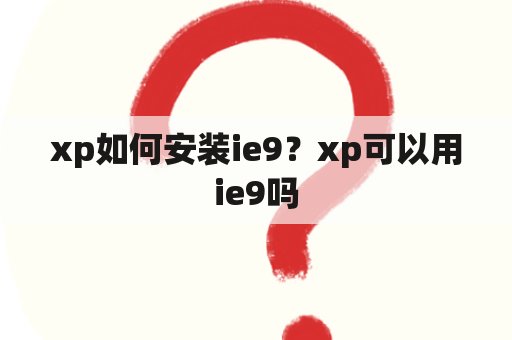 xp如何安装ie9？xp可以用ie9吗