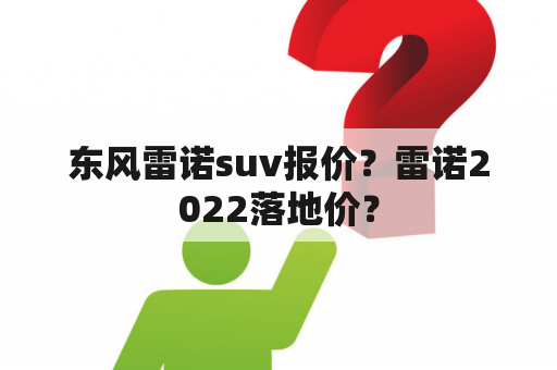 东风雷诺suv报价？雷诺2022落地价？