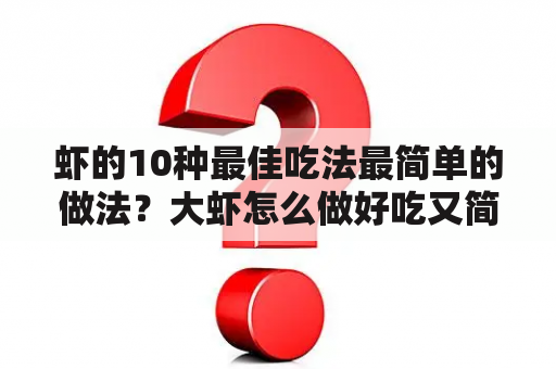 虾的10种最佳吃法最简单的做法？大虾怎么做好吃又简单的做法大全