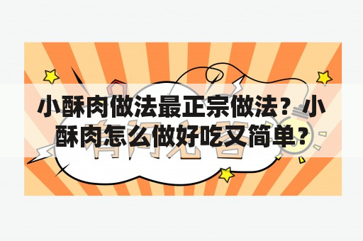 小酥肉做法最正宗做法？小酥肉怎么做好吃又简单？