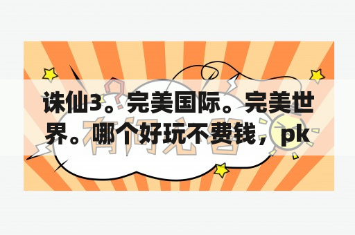 诛仙3。完美国际。完美世界。哪个好玩不费钱，pk爽？诛仙和完美世界哪个好玩？