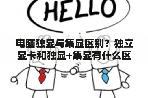 电脑独显与集显区别？独立显卡和独显+集显有什么区别，哪个更好？