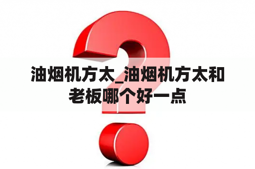 油烟机方太_油烟机方太和老板哪个好一点