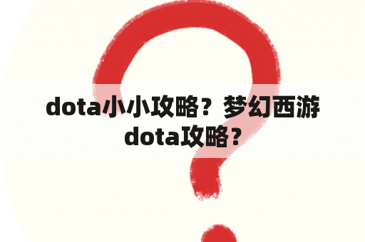 dota小小攻略？梦幻西游dota攻略？