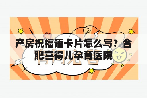 产房祝福语卡片怎么写？合肥喜得儿孕育医院