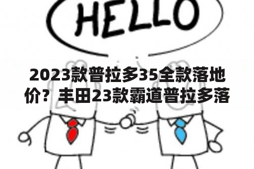 2023款普拉多35全款落地价？丰田23款霸道普拉多落地价？