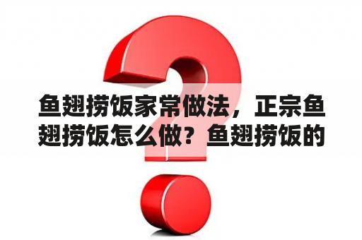 鱼翅捞饭家常做法，正宗鱼翅捞饭怎么做？鱼翅捞饭的做法怎么做好吃？